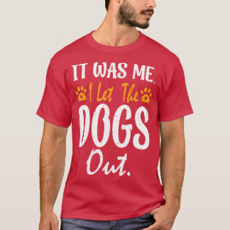 It Was Me I Lethe Dogs Out gift T-Shirt