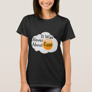 It Was Never About Eggs T-Shirt
