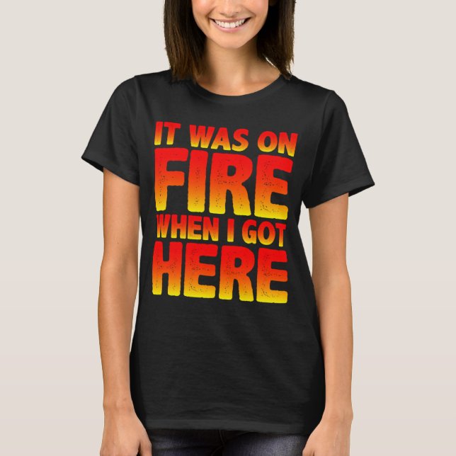 It Was On Fire When I Got Here T-Shirt (Front)