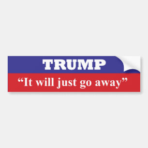 It wil just go away.  Right Einstein. Bumper Sticker