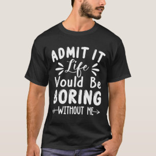 It Would Admit Life Saying Me Boring T-Shirt