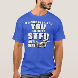 It would be great if you could STFU over there T-Shirt
