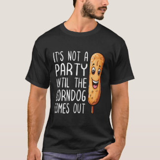 Itâ€™S Not A Party Until The Corn Dog Comes Out Fr T-Shirt
