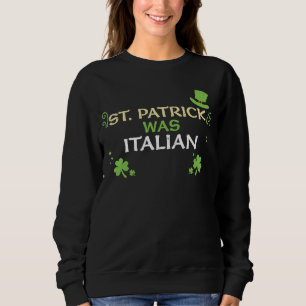 Italian St Patrick Was Italian  St Patrick's Day Sweatshirt