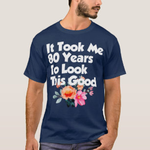 Itook Me 80 Yearso Lookhis Good 80th family T-Shirt