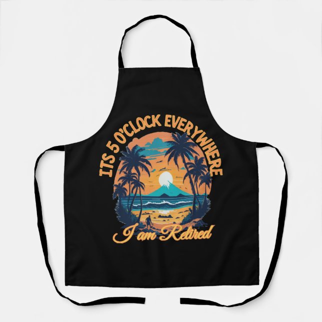 Its 5 o clock everywhere I am retired Apron (Front)