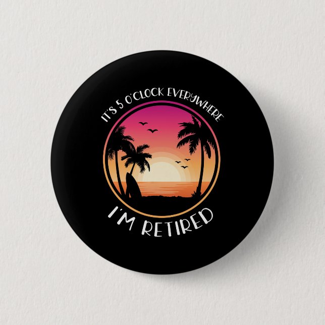 It's 5 O'clock Everywhere I'm Retired  6 Cm Round Badge (Front)
