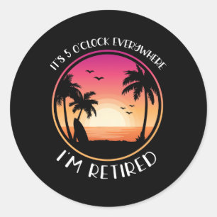 It's 5 O'clock Everywhere I'm Retired Classic Round Sticker