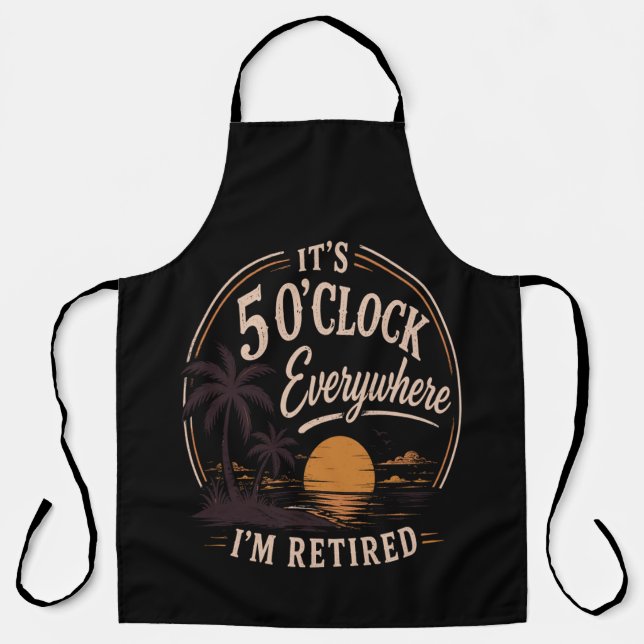 It's 5 O'clock Everywhere, I'm Retired Funny  Apron (Front)