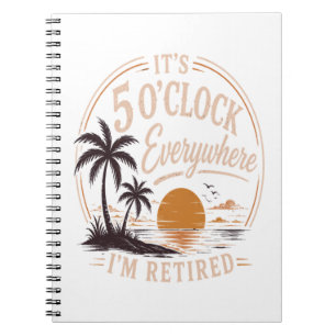 It's 5 O'clock Everywhere, I'm Retired Funny Notebook