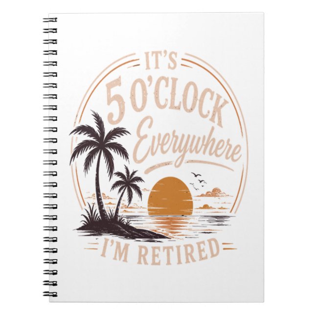 It's 5 O'clock Everywhere, I'm Retired Funny  Notebook (Front)