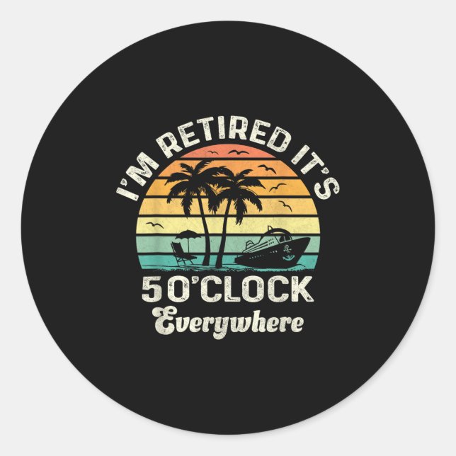 It's 5 O'clock Everywhere I'm Retired Funny Retire Classic Round Sticker (Front)