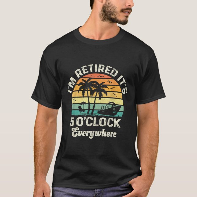 It's 5 O'clock Everywhere I'm Retired Funny Retire T-Shirt (Front)