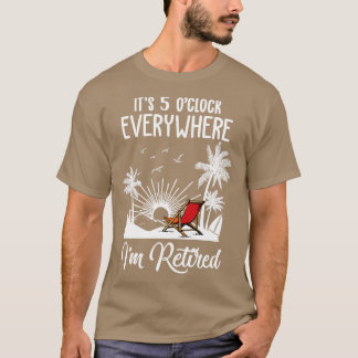 Its 5 Oclock Everywhere Im Retired Funny Retiremen T-Shirt