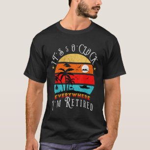 It's 5 O'Clock Everywhere I'm Retired Retirement 2 T-Shirt
