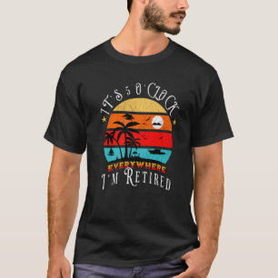 It's 5 O'Clock Everywhere I'm Retired Retirement T-Shirt