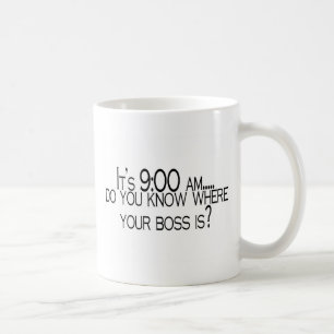 Its 9 AM Do You Know Where Your Boss Is Coffee Mug