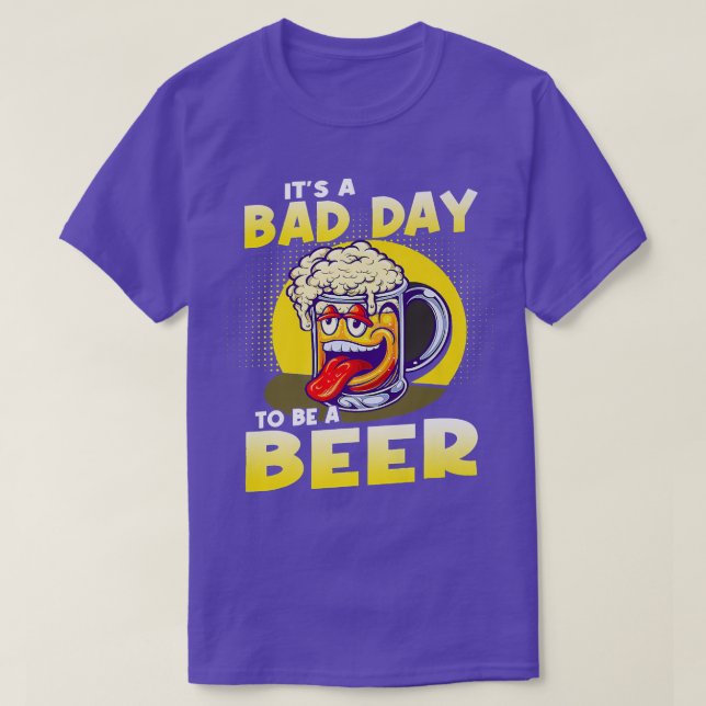 It's A Bad Day To Be A Beer  T-Shirt (Design Front)