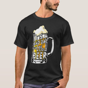 It's A Bad Day To Be A Cold Beer Beer Drinking D T-Shirt