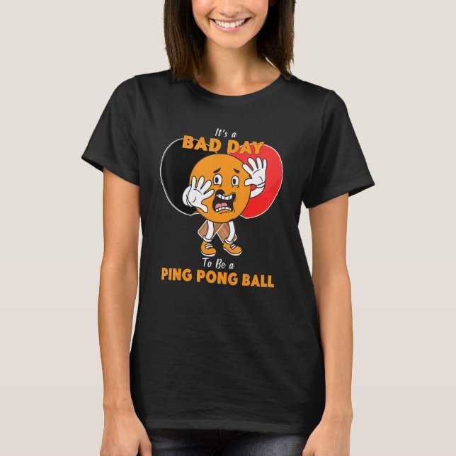 It's A Bad Day To Be A Ping Pong Ball  Table Tenni T-Shirt (Front)