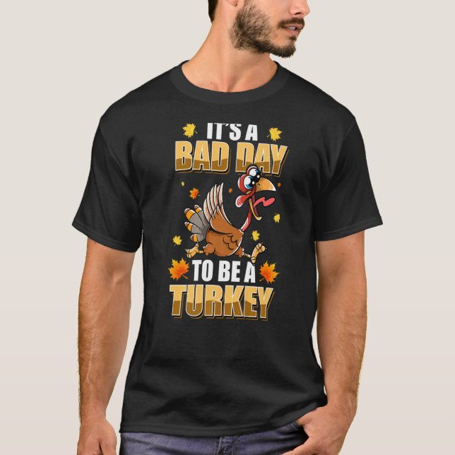 Its A Bad Day To Be A Turkey  Turkey T-Shirt (Front)