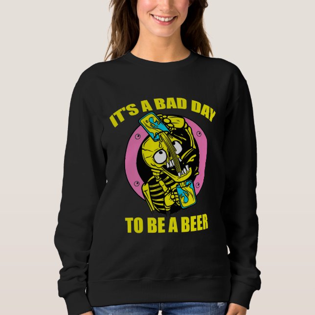 Its A Bad Day To Be Beer Drinking Alcohol Skeleton Sweatshirt (Front)