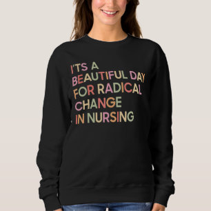 It's A Beautiful Day For A Radical Change In Nursi Sweatshirt