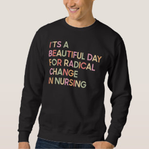 It's A Beautiful Day For A Radical Change In Nursi Sweatshirt