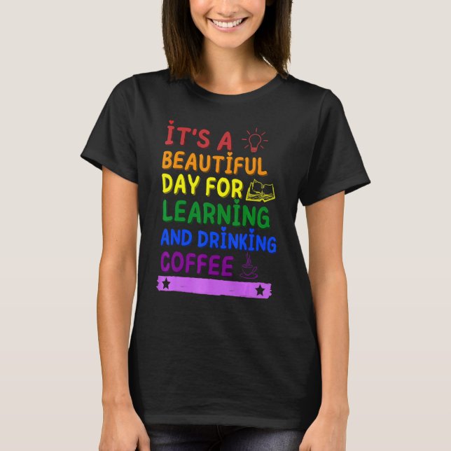 It's A Beautiful Day For Learning And Drinking Cof T-Shirt (Front)