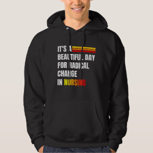 It's A Beautiful Day For Radical Change In Nursing Hoodie