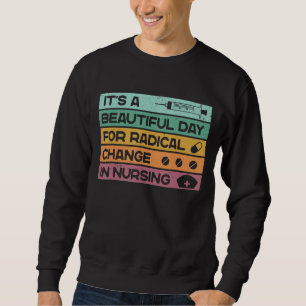 It's A Beautiful Day For Radical Change In Nursing Sweatshirt