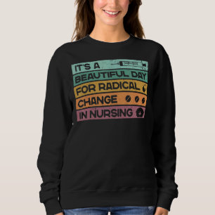 It's A Beautiful Day For Radical Change In Nursing Sweatshirt