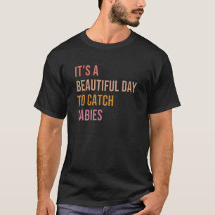 It's A Beautiful Day To Catch Babies Midwife L&d N T-Shirt