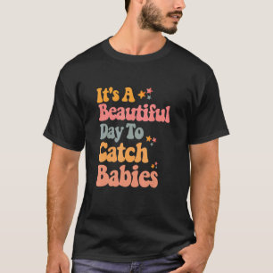It's A Beautiful Day To Catch Babies Midwife Ld Nu T-Shirt