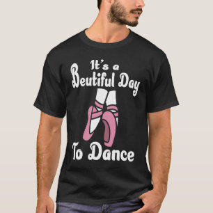 It's a beautiful day to dance Ballerina Ballet Dan T-Shirt