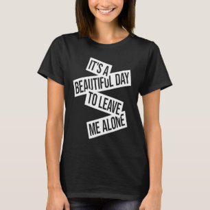 It's A Beautiful Day To Leave Me Alone 1 T-Shirt