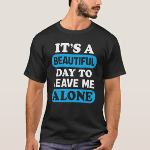 It's A Beautiful Day To Leave Me Alone  Anti Socia T-Shirt