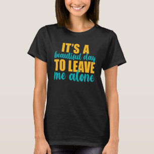 It's A Beautiful Day To Leave Me Alone  Anti Socia T-Shirt