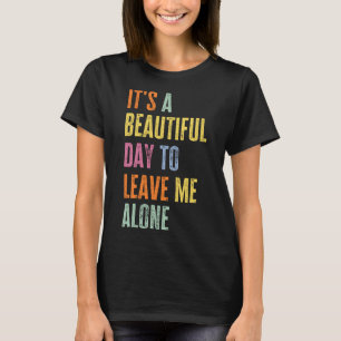 It's A Beautiful Day To Leave Me Alone Funny Anti  T-Shirt