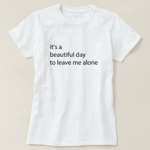 it's a beautiful day to leave me alone funny T-Shirt