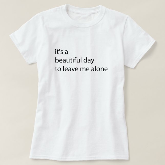 it's a beautiful day to leave me alone funny T-Shirt (Design Front)