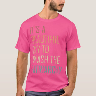 Its A Beautiful Day To Smash The Patriarchy T-Shirt