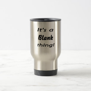 It's a blank thing! travel mug