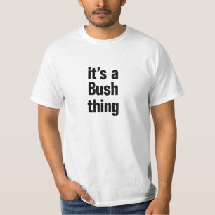 its a bush thing T-Shirt