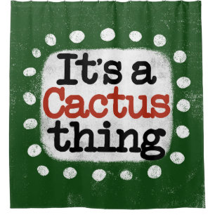 It's A Cactus Thing Shower Curtain