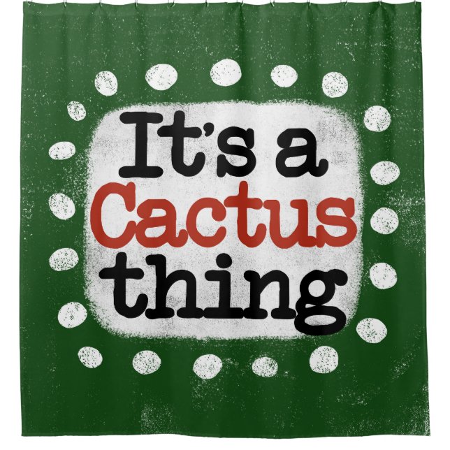 It's A Cactus Thing Shower Curtain (Front)