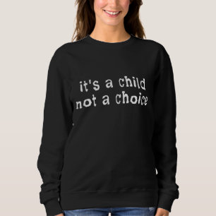 It's A Child Not A Choice Pro-life Sweatshirt