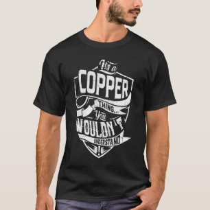 It's a COPPER thing, You wouldn't understand T-Shirt