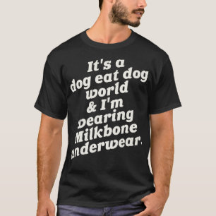 Its a Dog Eat Dog World Im Wearing Milkbone Underw T-Shirt