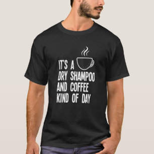 It's A Dry Shampoo And Coffee Kind Of Day Mom T-Shirt